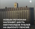 Правительство выделило более 6 миллиардов рублей на пенсии в новых регионах