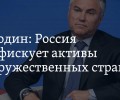 Россия планирует изымать активы из недружественных стран, конфисковавших имущество РФ